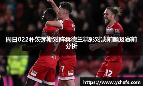 周日022朴茨茅斯对阵桑德兰精彩对决前瞻及赛前分析
